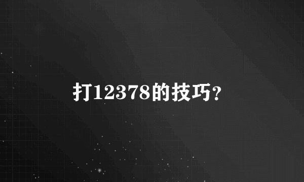 打12378的技巧？