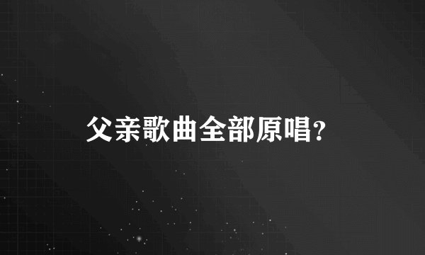 父亲歌曲全部原唱？