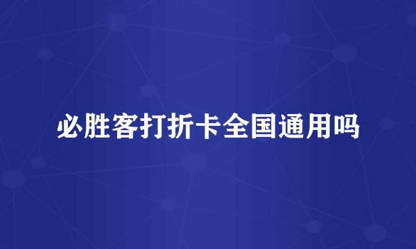 必胜客打折卡全国通用吗