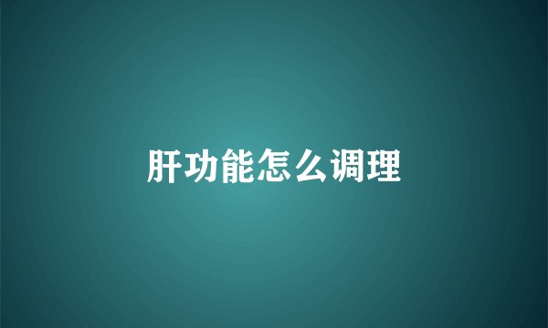 肝功能怎么调理