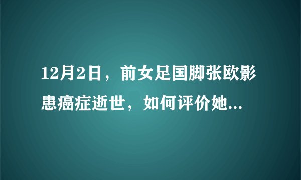 12月2日，前女足国脚张欧影患癌症逝世，如何评价她的职业生涯？
