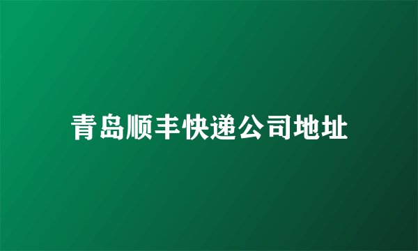 青岛顺丰快递公司地址