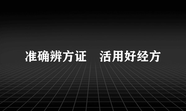 准确辨方证　活用好经方