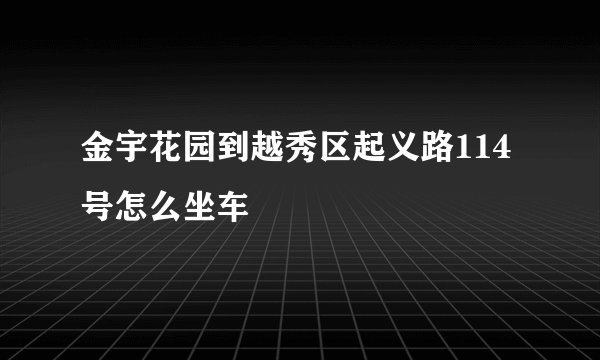 金宇花园到越秀区起义路114号怎么坐车