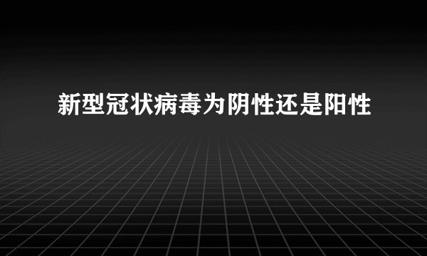 新型冠状病毒为阴性还是阳性