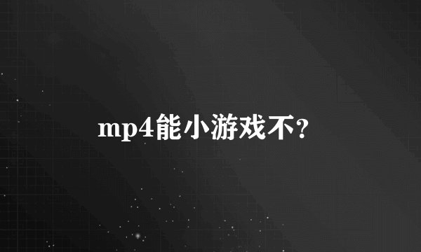 mp4能小游戏不？