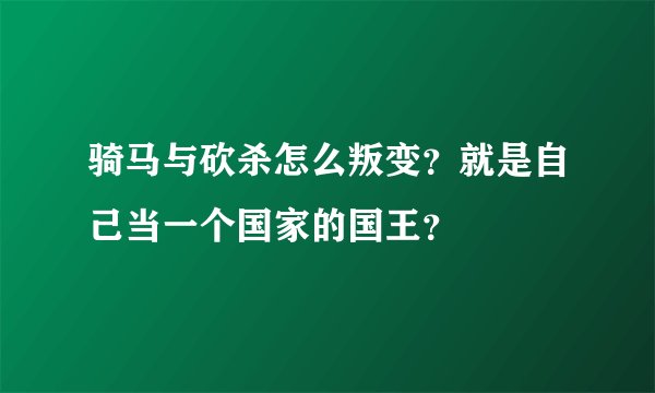 骑马与砍杀怎么叛变？就是自己当一个国家的国王？