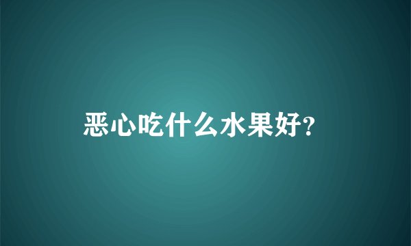 恶心吃什么水果好？