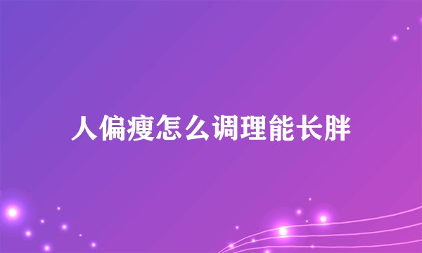 人偏瘦怎么调理能长胖