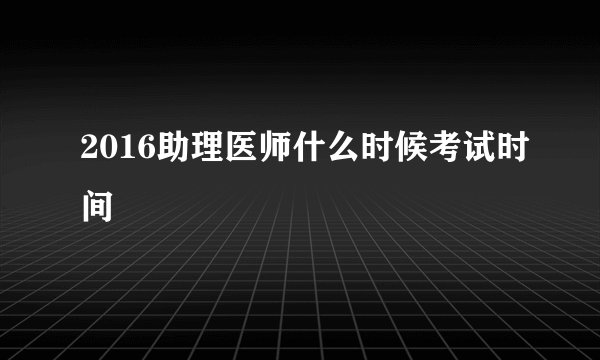2016助理医师什么时候考试时间