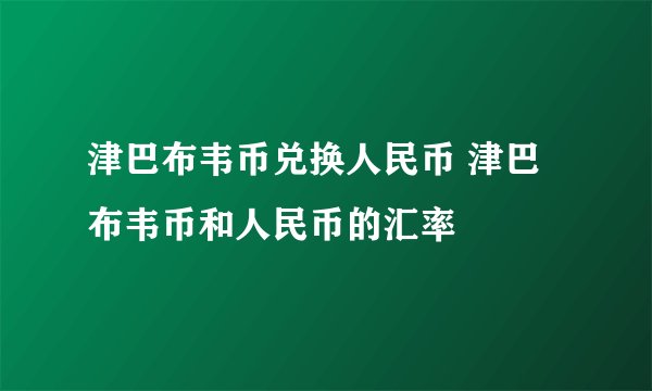 津巴布韦币兑换人民币 津巴布韦币和人民币的汇率 