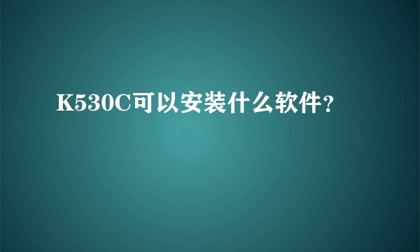 K530C可以安装什么软件？
