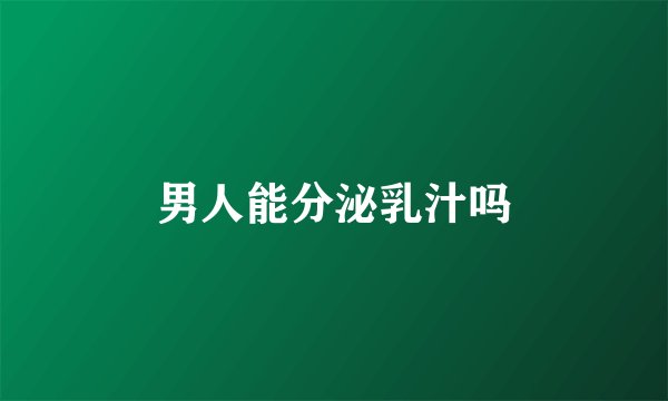 男人能分泌乳汁吗