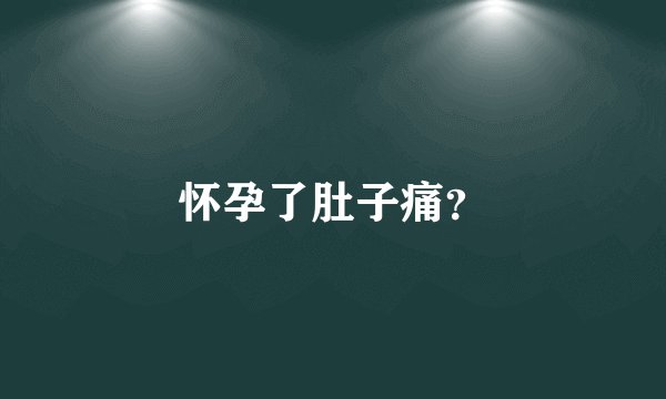 怀孕了肚子痛？