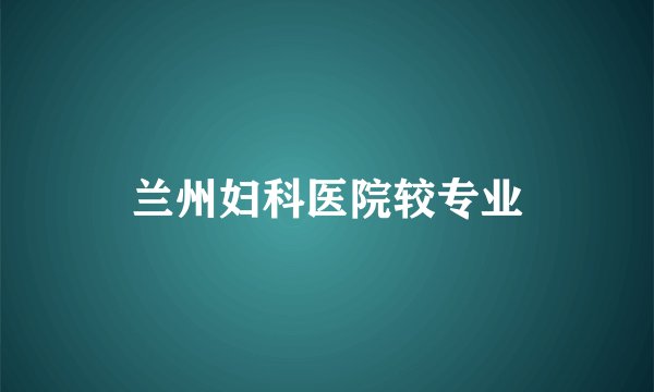 兰州妇科医院较专业