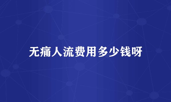 无痛人流费用多少钱呀