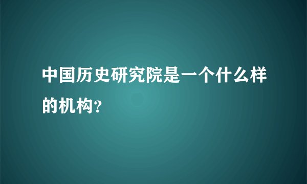 中国历史研究院是一个什么样的机构？