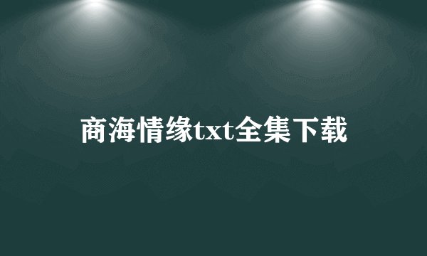 商海情缘txt全集下载