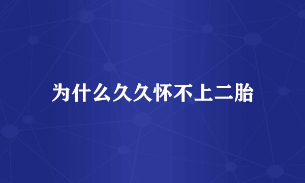 为什么久久怀不上二胎