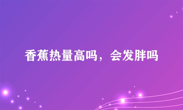 香蕉热量高吗，会发胖吗