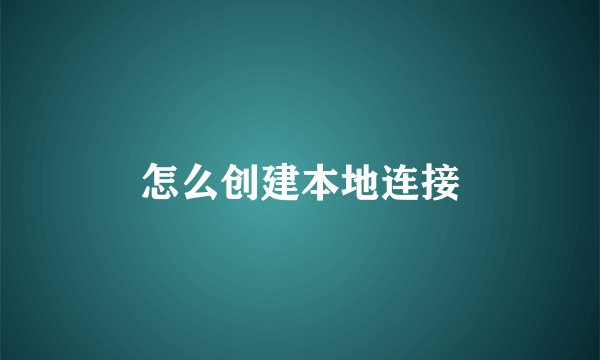 怎么创建本地连接