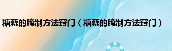 糖蒜的腌制方法窍门（糖蒜的腌制方法窍门）