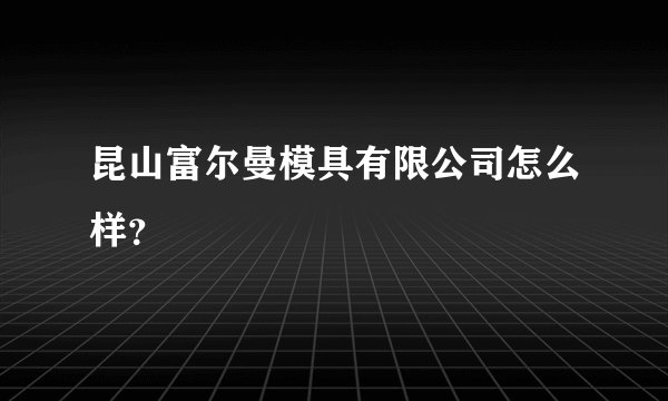 昆山富尔曼模具有限公司怎么样？