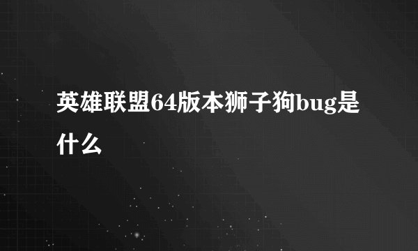 英雄联盟64版本狮子狗bug是什么