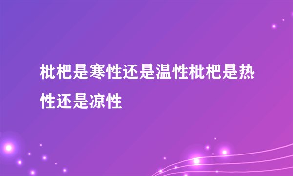 枇杷是寒性还是温性枇杷是热性还是凉性