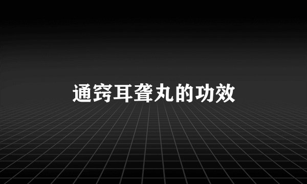 通窍耳聋丸的功效