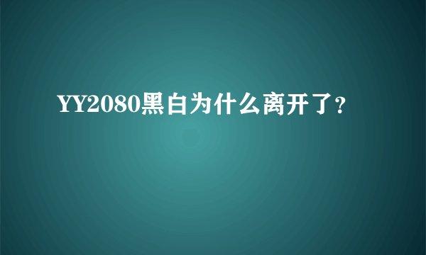YY2080黑白为什么离开了？
