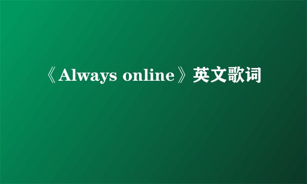 《Always online》英文歌词