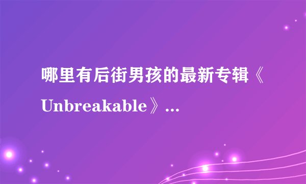 哪里有后街男孩的最新专辑《Unbreakable》的下载地址啊？