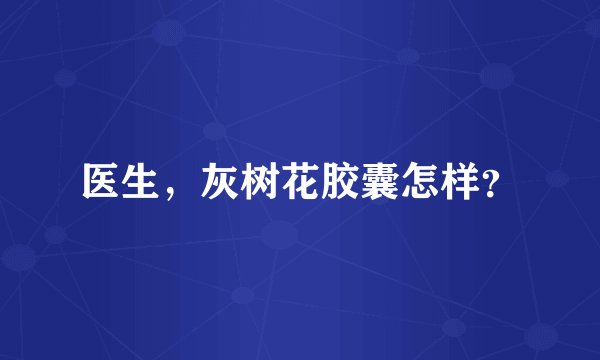医生，灰树花胶囊怎样？