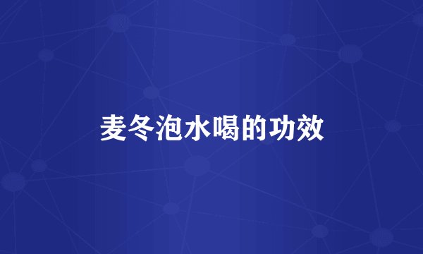 麦冬泡水喝的功效