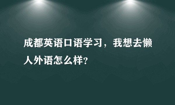 成都英语口语学习，我想去懒人外语怎么样？
