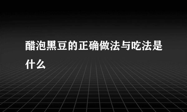 醋泡黑豆的正确做法与吃法是什么