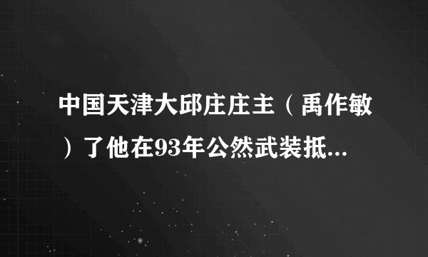 中国天津大邱庄庄主（禹作敏）了他在93年公然武装抵抗解放军并生称要建国后投降死于、99年3月