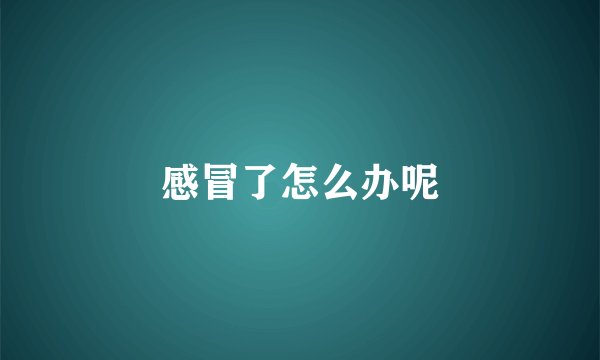 感冒了怎么办呢