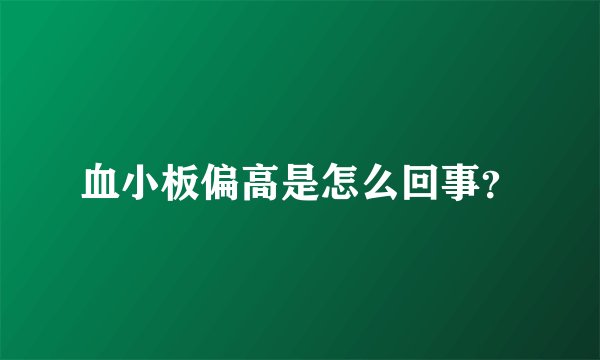 血小板偏高是怎么回事？