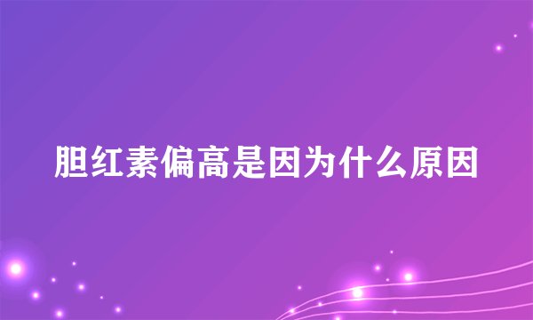 胆红素偏高是因为什么原因