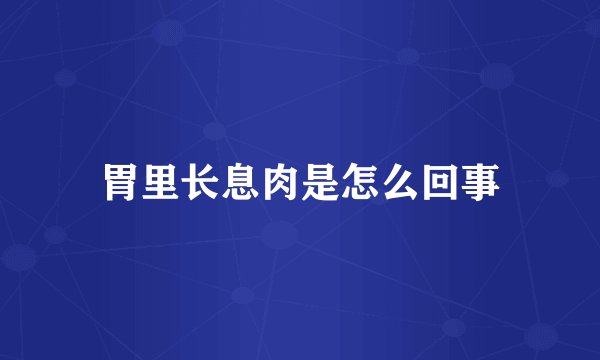 胃里长息肉是怎么回事