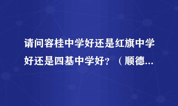 请问容桂中学好还是红旗中学好还是四基中学好？（顺德容桂）？