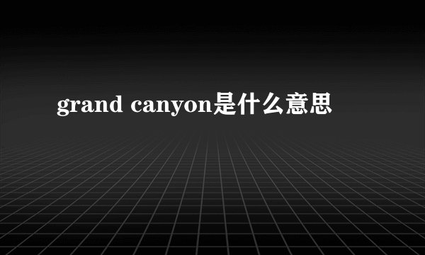 grand canyon是什么意思