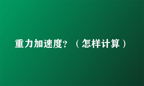 重力加速度？（怎样计算）