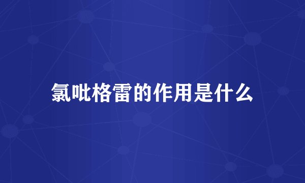 氯吡格雷的作用是什么