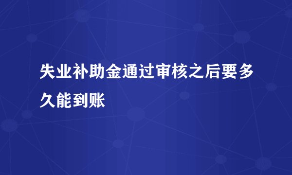 失业补助金通过审核之后要多久能到账