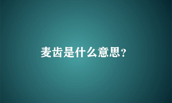 麦齿是什么意思？