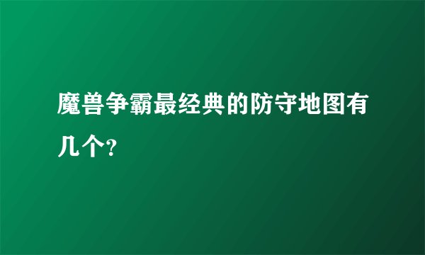 魔兽争霸最经典的防守地图有几个？