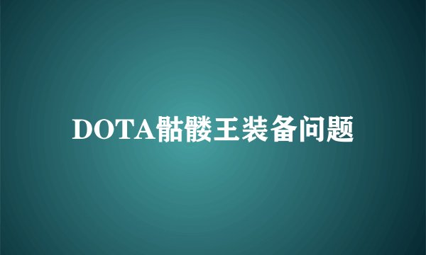 DOTA骷髅王装备问题